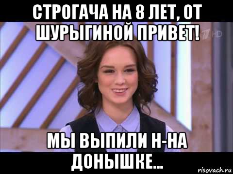 строгача на 8 лет, от шурыгиной привет! мы выпили н-на донышке..., Мем Диана Шурыгина улыбается