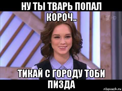 ну ты тварь попал короч.. тикай с городу тоби пизда, Мем Диана Шурыгина улыбается