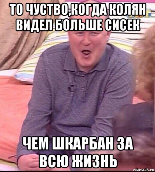 то чуство,когда колян видел больше сисек чем шкарбан за всю жизнь, Мем  Должанский