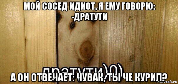 мой сосед идиот, я ему говорю: -дратути а он отвечает: чувак, ты че курил?, Мем  Дратути