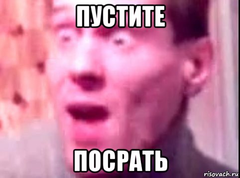 пустите посрать