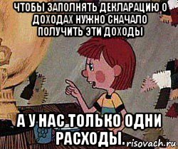 чтобы заполнять декларацию о доходах нужно сначало получить эти доходы а у нас только одни расходы., Мем Дядя Федор