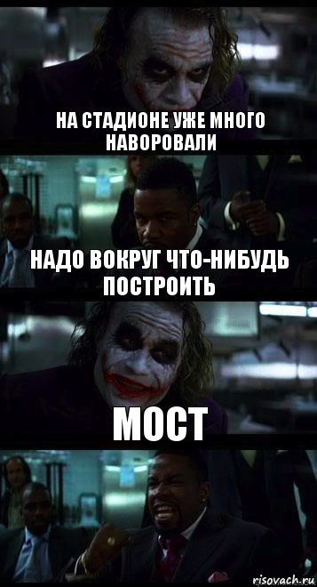 На стадионе уже много наворовали Надо вокруг что-нибудь построить Мост