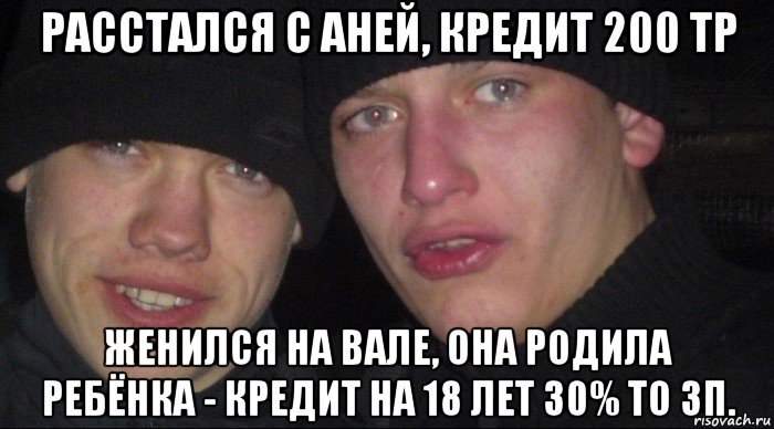 расстался с аней, кредит 200 тр женился на вале, она родила ребёнка - кредит на 18 лет 30% то зп., Мем Ебать ты лох