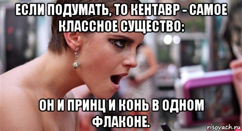 если подумать, то кентавр - самое классное существо: он и принц и конь в одном флаконе., Мем  эмма уотсон офигела