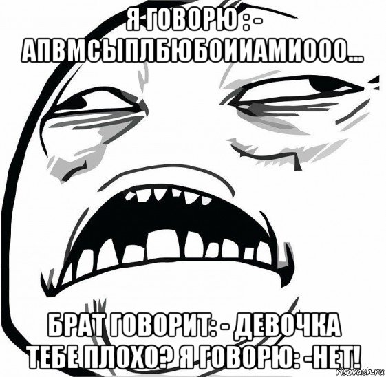 я говорю : - апвмсыплбюбоииамиооо... брат говорит: - девочка тебе плохо? я говорю: -нет!, Мем  Это неловкое чувство