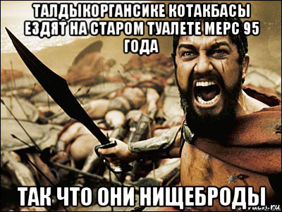 талдыкоргансике котакбасы ездят на старом туалете мерс 95 года так что они нищеброды, Мем Это Спарта