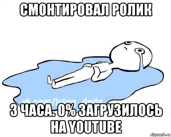 смонтировал ролик 3 часа. 0% загрузилось на youtube, Мем Этот момент когда