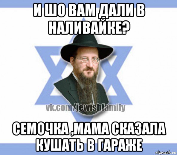 и шо вам дали в наливайке? семочка ,мама сказала кушать в гараже, Мем Еврей