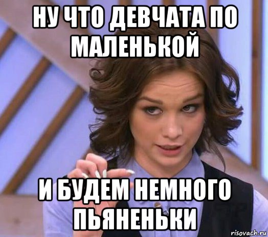 ну что девчата по маленькой и будем немного пьяненьки, Мем Шурыгина показывает на донышке