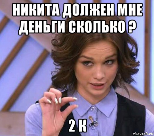 никита должен мне деньги сколько ? 2 к