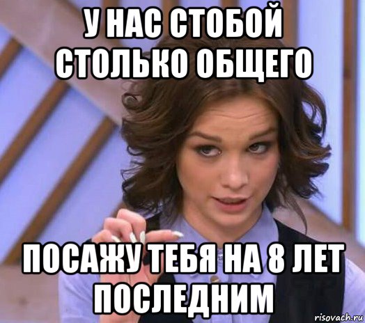 у нас стобой столько общего посажу тебя на 8 лет последним, Мем Шурыгина показывает на донышке