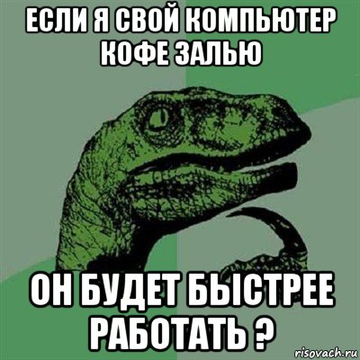 если я свой компьютер кофе залью он будет быстрее работать ?, Мем Филосораптор