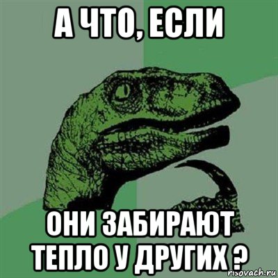 а что, если они забирают тепло у других ?, Мем Филосораптор