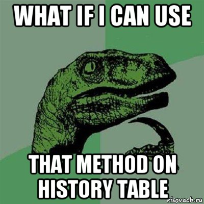 what if i can use that method on history table, Мем Филосораптор