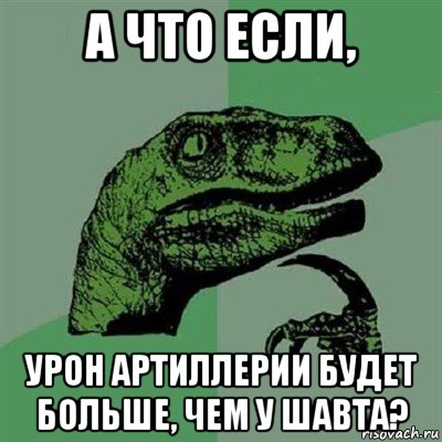 а что если, урон артиллерии будет больше, чем у шавта?, Мем Филосораптор