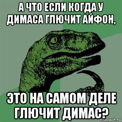 а что если когда у димаса глючит айфон, это на самом деле глючит димас?, Мем Филосораптор