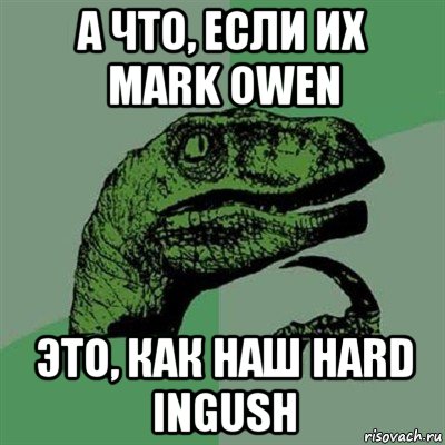 а что, если их mark owen это, как наш hard ingush, Мем Филосораптор