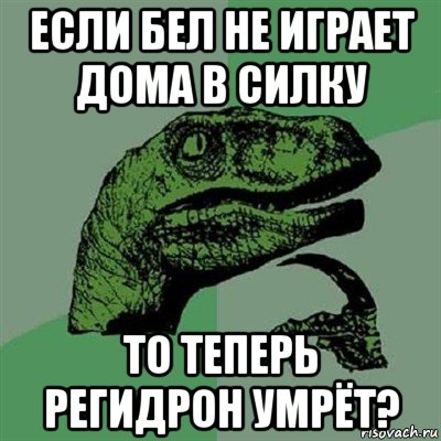 если бел не играет дома в силку то теперь регидрон умрёт?, Мем Филосораптор