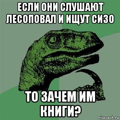 если они слушают лесоповал и ищут сизо то зачем им книги?, Мем Филосораптор