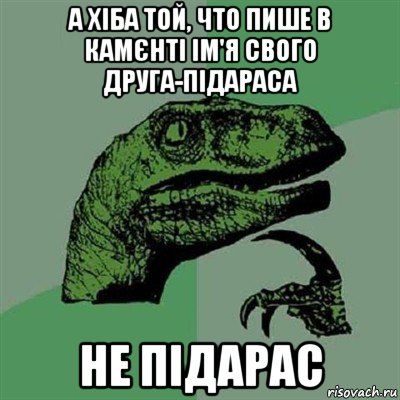 а хіба той, что пише в камєнті ім'я свого друга-підараса не підарас, Мем Филосораптор