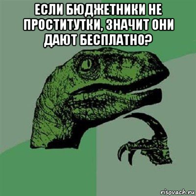 если бюджетники не проститутки, значит они дают бесплатно? , Мем Филосораптор