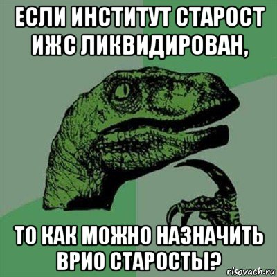 если институт старост ижс ликвидирован, то как можно назначить врио старосты?, Мем Филосораптор