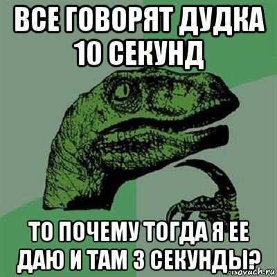 все говорят дудка 10 секунд то почему тогда я ее даю и там 3 секунды?, Мем Филосораптор