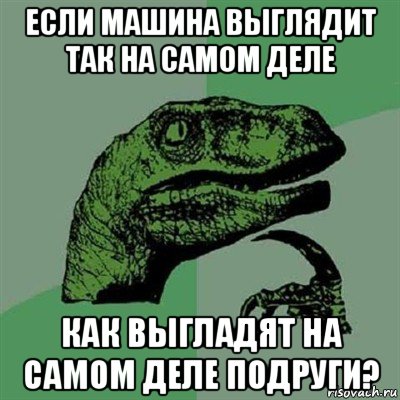 если машина выглядит так на самом деле как выгладят на самом деле подруги?, Мем Филосораптор