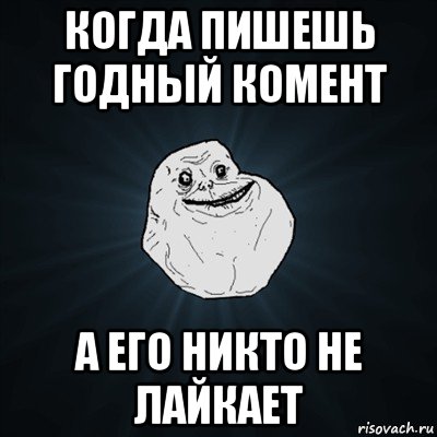 когда пишешь годный комент а его никто не лайкает, Мем Forever Alone