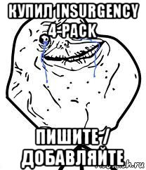 купил insurgency 4-pack пишите / добавляйте, Мем Forever Alone