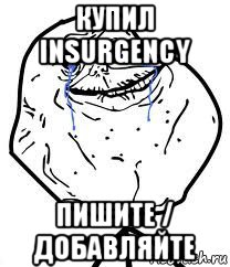 купил insurgency пишите / добавляйте, Мем Forever Alone