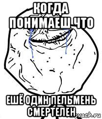 когда понимаеш что ешё один пельмень смертелен, Мем Forever Alone