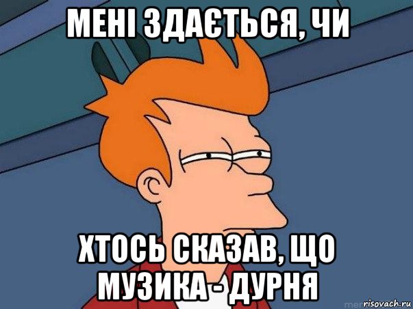 мені здається, чи хтось сказав, що музика - дурня, Мем  Фрай (мне кажется или)