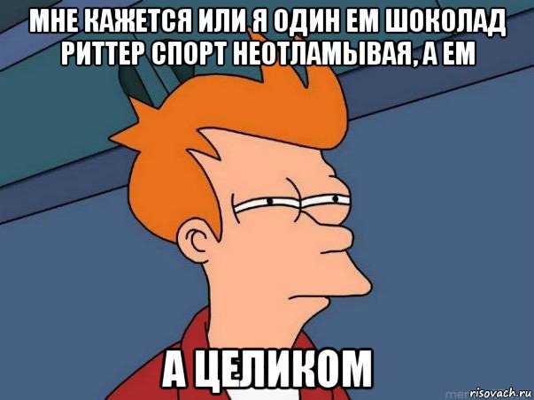 мне кажется или я один ем шоколад риттер спорт неотламывая, а ем а целиком, Мем  Фрай (мне кажется или)