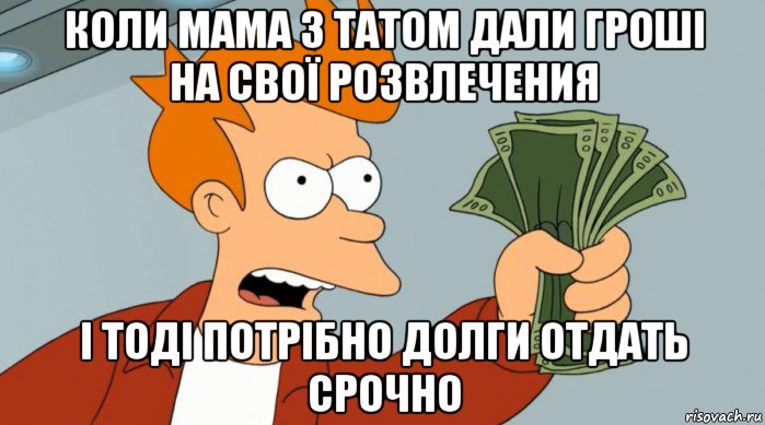 коли мама з татом дали гроші на свої розвлечения і тоді потрібно долги отдать срочно