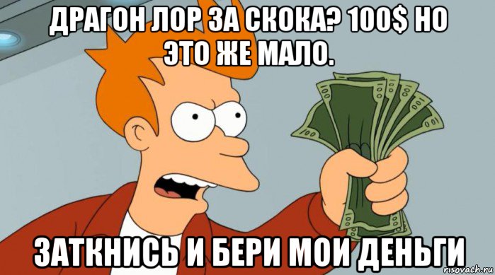 драгон лор за скока? 100$ но это же мало. заткнись и бери мои деньги, Мем Заткнись и возьми мои деньги