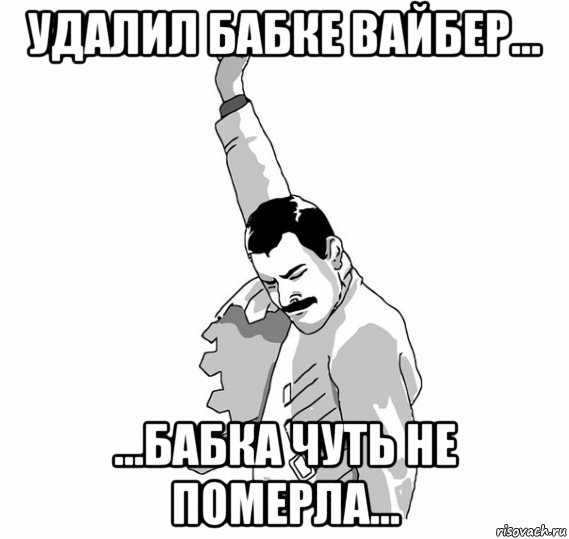 удалил бабке вайбер... ...бабка чуть не померла..., Мем   Фрэдди Меркьюри (успех)