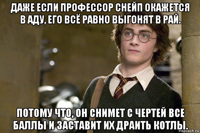 даже если профессор снейп окажется в аду, его всё равно выгонят в рай. потому что, он снимет с чертей все баллы и заставит их драить котлы., Мем Гарри Поттер в школе