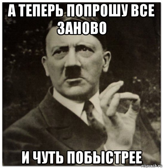 а теперь попрошу все заново и чуть побыстрее, Мем гитлер нельзя просто так