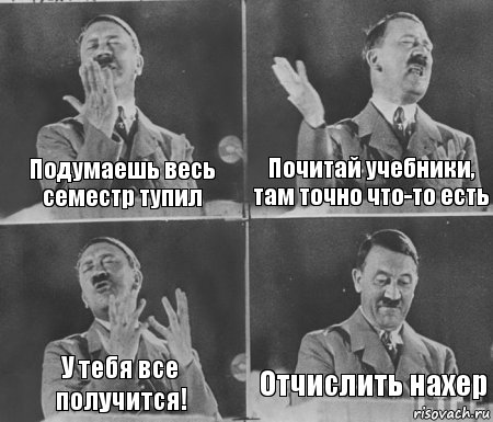 Подумаешь весь семестр тупил Почитай учебники, там точно что-то есть У тебя все получится! Отчислить нахер