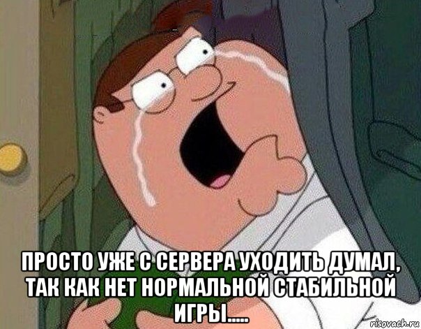  просто уже с сервера уходить думал, так как нет нормальной стабильной игры....., Мем Гриффин плачет