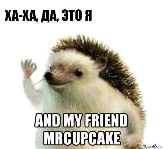  and my friend mrcupcake, Мем Ха-ха да это я