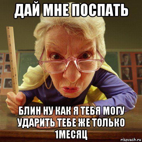 дай мне поспать блин ну как я тебя могу ударить тебе же только 1месяц, Мем Злая училка