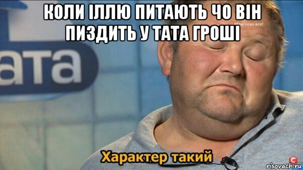 коли іллю питають чо він пиздить у тата гроші , Мем  Характер такий