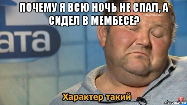 почему я всю ночь не спал, а сидел в мембесе? , Мем  Характер такий