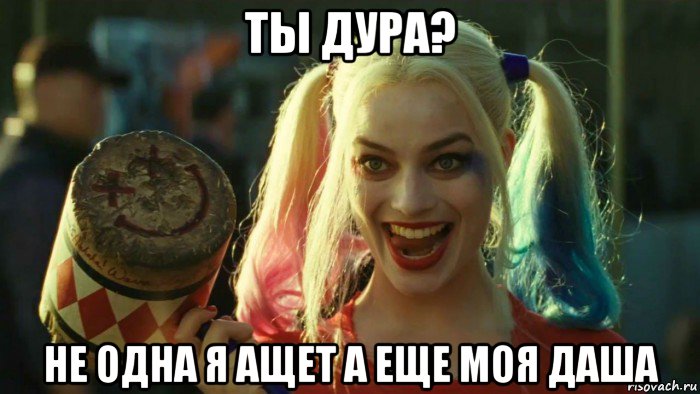 ты дура? не одна я ащет а еще моя даша, Мем    Harley quinn