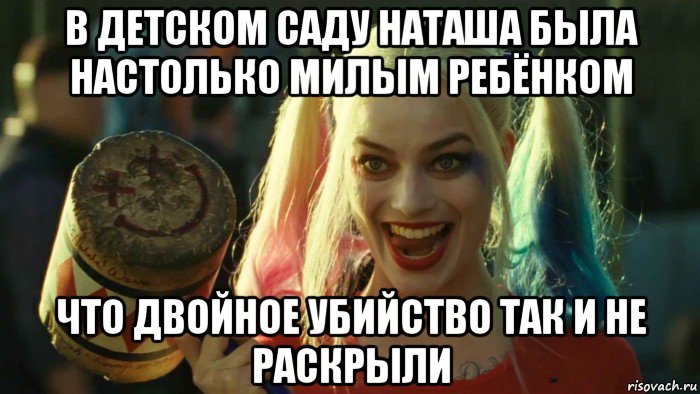 в детском саду наташа была настолько милым ребёнком что двойное убийство так и не раскрыли, Мем    Harley quinn