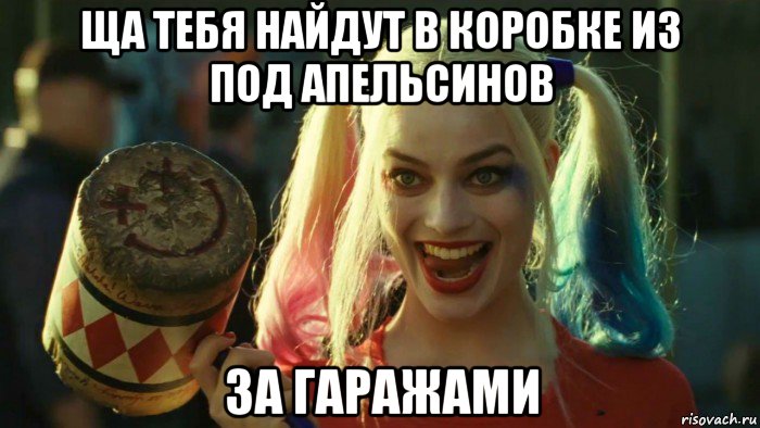 ща тебя найдут в коробке из под апельсинов за гаражами, Мем    Harley quinn