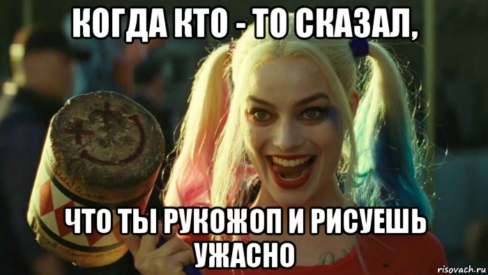 когда кто - то сказал, что ты рукожоп и рисуешь ужасно, Мем    Harley quinn